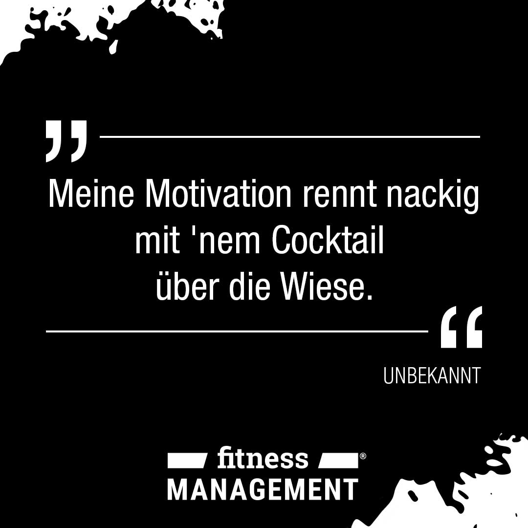 'Meine Motivation rennt nackig mit 'nem Cocktail über die Wiese' – von wem dieses Zitat stammt ist uns leider unbekannt