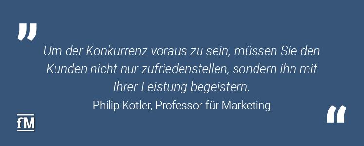 'Um der Konkurrenz voraus zu sein, müssen Sie den Kunden nicht nur zufriedenstellen, sondern ihn mit Ihrer Leistung begeistern.' – Philip Kotler, Professor für Marketing