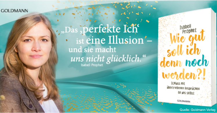 Isabell Prophet – 'Wie gut soll ich denn noch werden?! Schluss mit übertriebenen Ansprüchen an uns selbst' erschien im Goldmann Verlag.